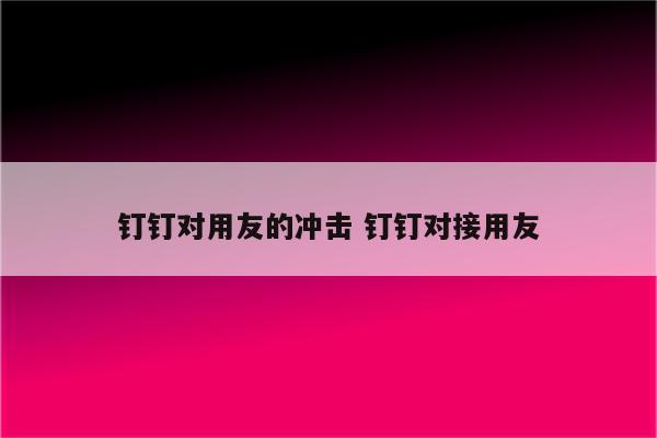 钉钉对用友的冲击 钉钉对接用友