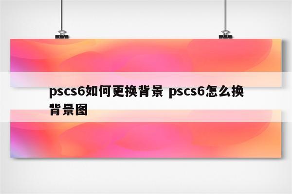 pscs6如何更换背景 pscs6怎么换背景图