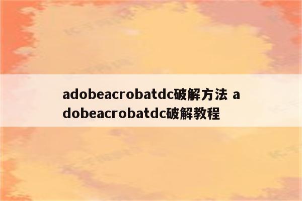 adobeacrobatdc破解方法 adobeacrobatdc破解教程