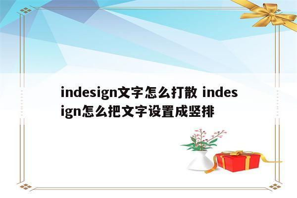 indesign文字怎么打散 indesign怎么把文字设置成竖排