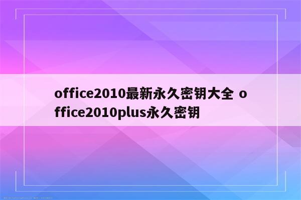 office2010最新永久密钥大全 office2010plus永久密钥