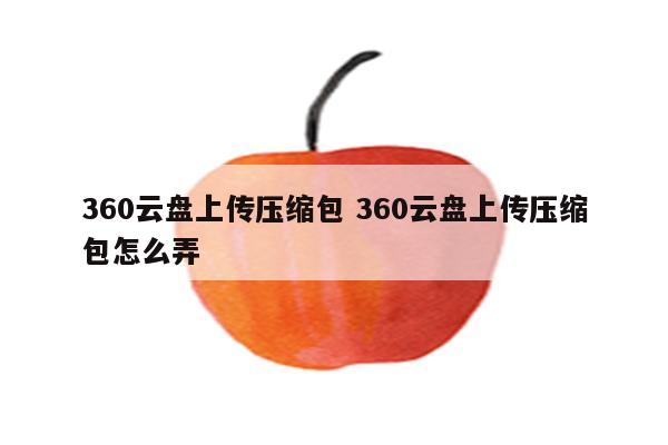 360云盘上传压缩包 360云盘上传压缩包怎么弄