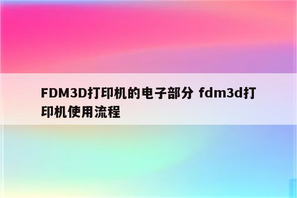 FDM3D打印机的电子部分 fdm3d打印机使用流程