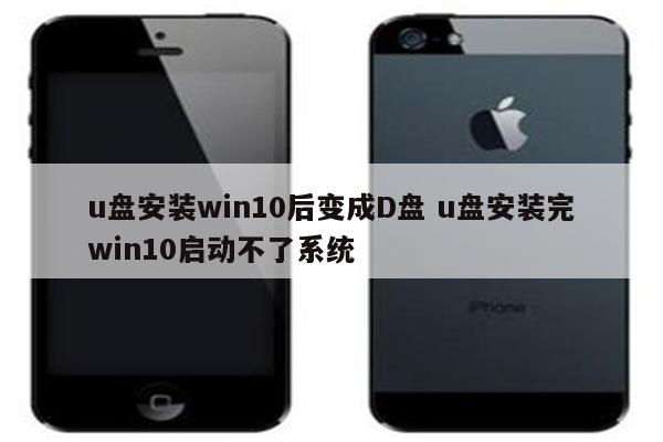 u盘安装win10后变成D盘 u盘安装完win10启动不了系统