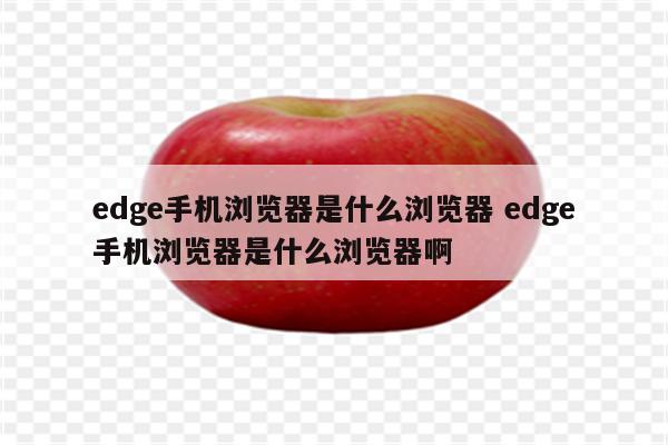 edge手机浏览器是什么浏览器 edge手机浏览器是什么浏览器啊