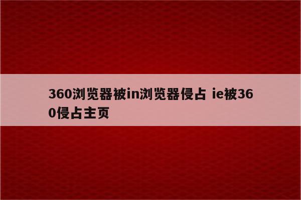 360浏览器被in浏览器侵占 ie被360侵占主页