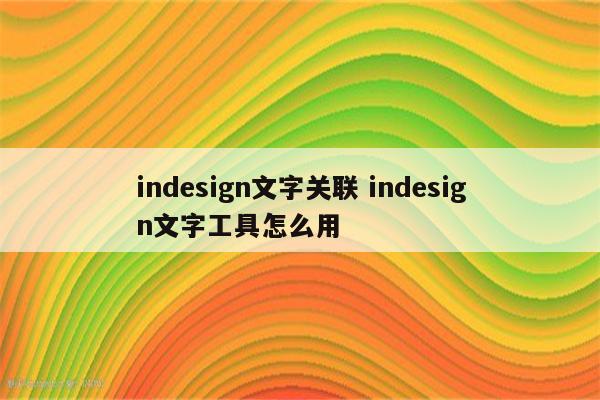 indesign文字关联 indesign文字工具怎么用