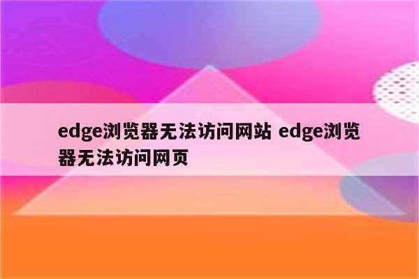 edge浏览器无法访问网站 edge浏览器无法访问网页