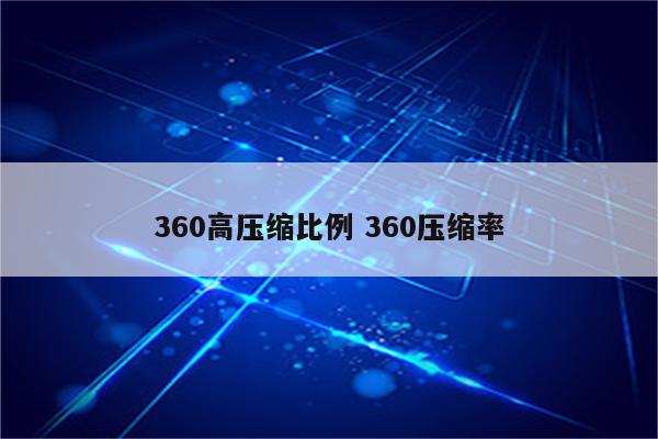 360高压缩比例 360压缩率