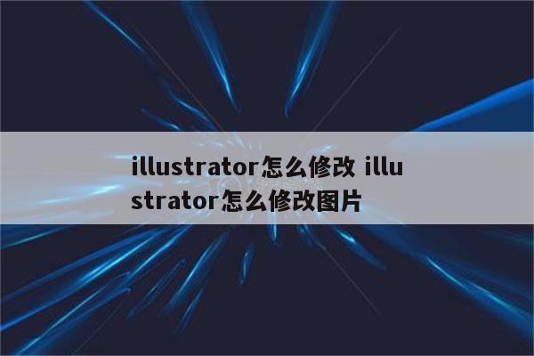 illustrator怎么修改 illustrator怎么修改图片