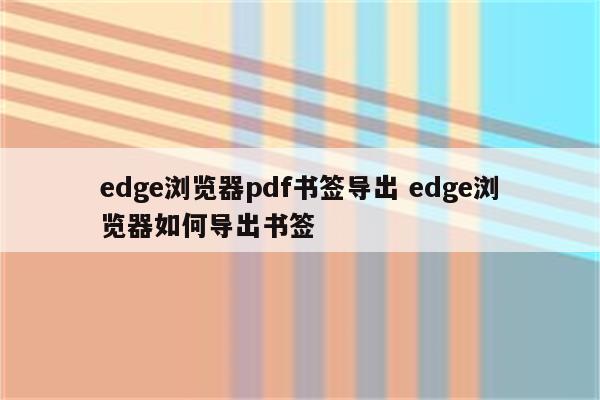 edge浏览器pdf书签导出 edge浏览器如何导出书签