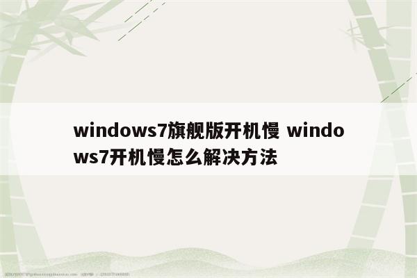 windows7旗舰版开机慢 windows7开机慢怎么解决方法