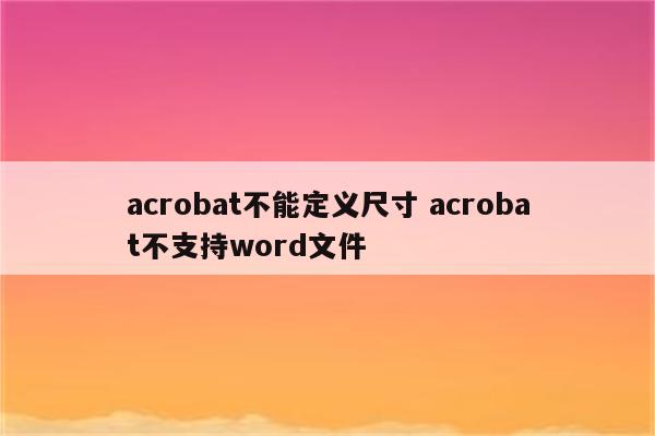 acrobat不能定义尺寸 acrobat不支持word文件