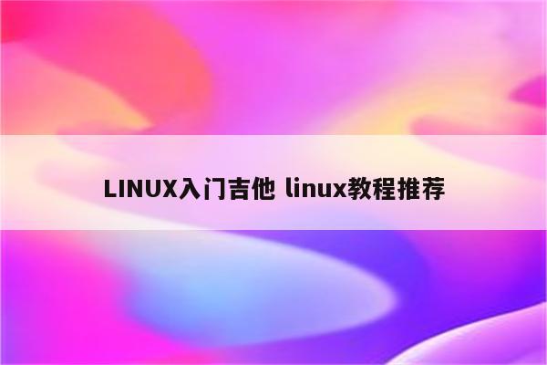 LINUX入门吉他 linux教程推荐