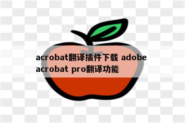 acrobat翻译插件下载 adobe acrobat pro翻译功能