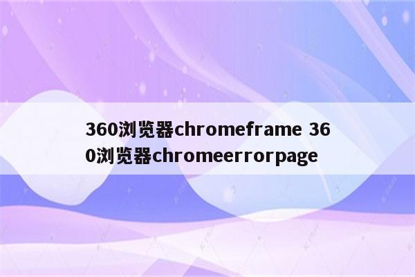 360浏览器chromeframe 360浏览器chromeerrorpage