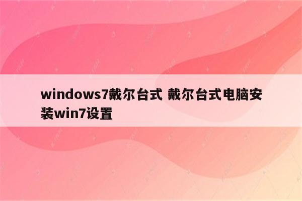 windows7戴尔台式 戴尔台式电脑安装win7设置