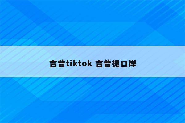 吉普tiktok 吉普提口岸