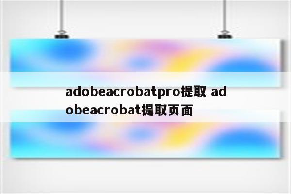 adobeacrobatpro提取 adobeacrobat提取页面