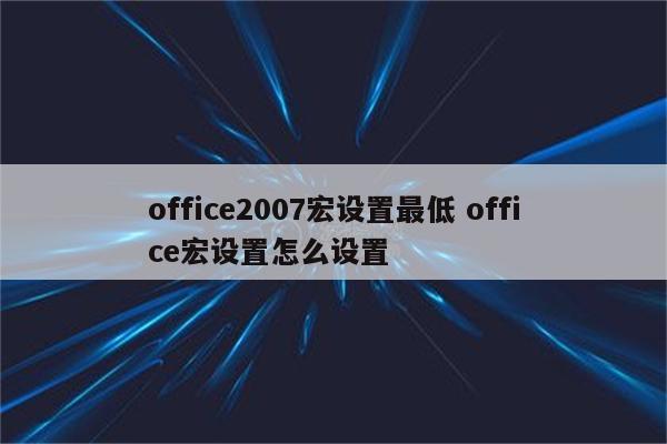 office2007宏设置最低 office宏设置怎么设置