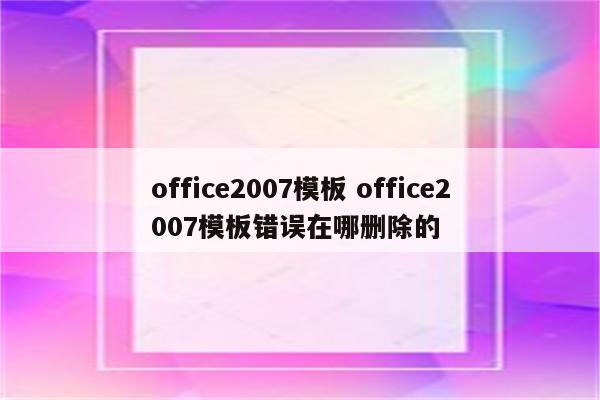 office2007模板 office2007模板错误在哪删除的