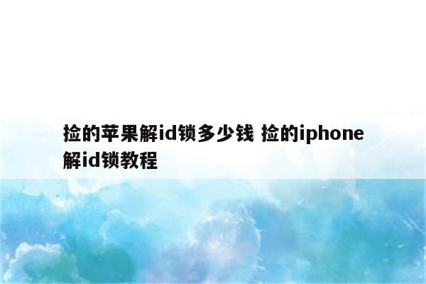 捡的苹果解id锁多少钱 捡的iphone解id锁教程