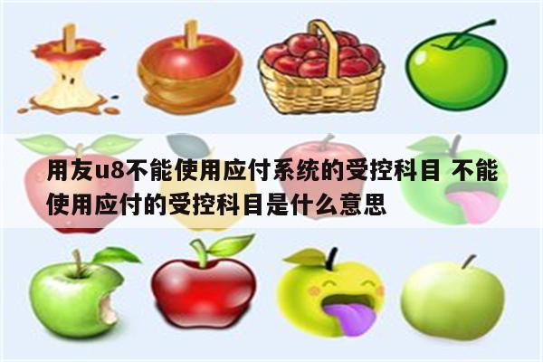 用友u8不能使用应付系统的受控科目 不能使用应付的受控科目是什么意思