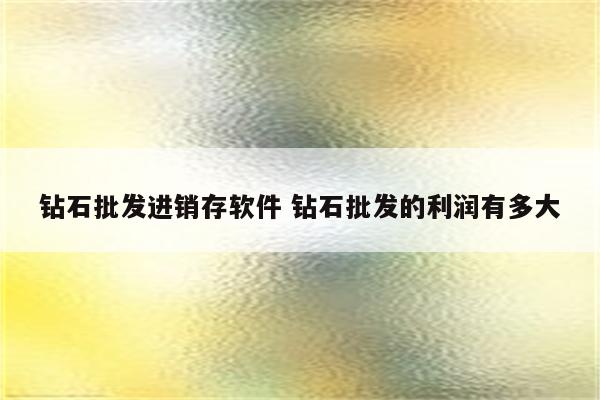 钻石批发进销存软件 钻石批发的利润有多大