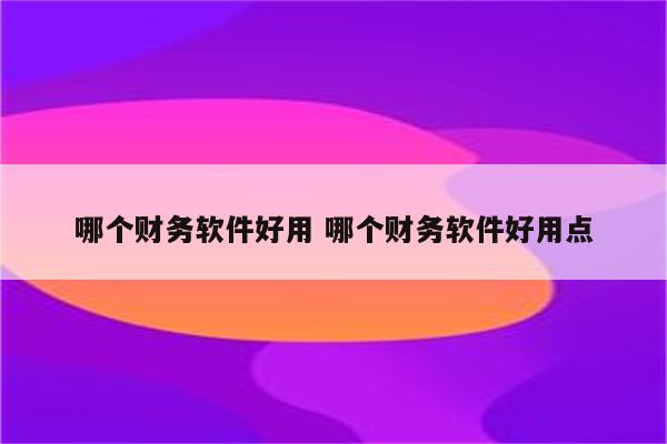 哪个财务软件好用 哪个财务软件好用点