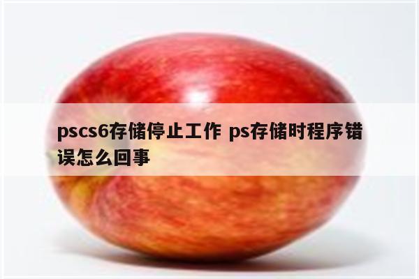 pscs6存储停止工作 ps存储时程序错误怎么回事