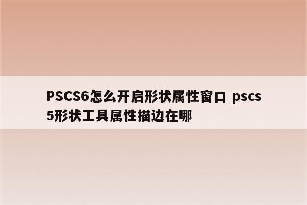 PSCS6怎么开启形状属性窗口 pscs5形状工具属性描边在哪