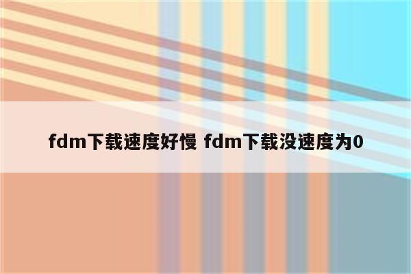 fdm下载速度好慢 fdm下载没速度为0