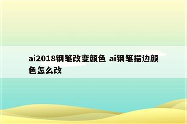 ai2018钢笔改变颜色 ai钢笔描边颜色怎么改