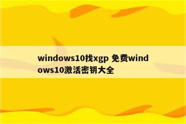 windows10找xgp 免费windows10激活密钥大全