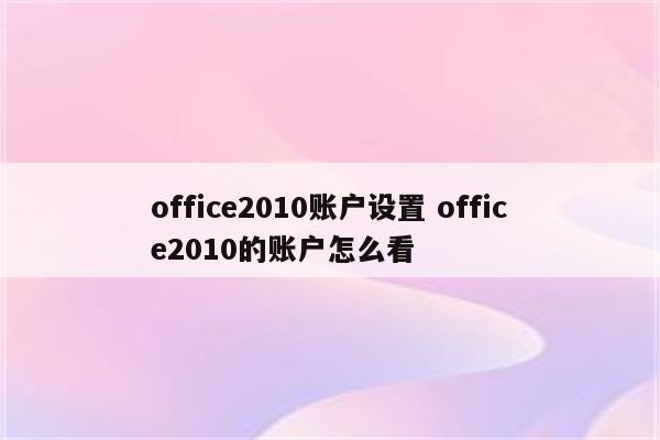 office2010账户设置 office2010的账户怎么看