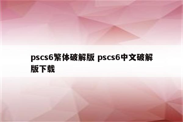 pscs6繁体破解版 pscs6中文破解版下载