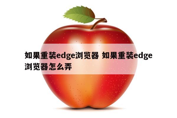 如果重装edge浏览器 如果重装edge浏览器怎么弄