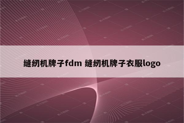 缝纫机牌子fdm 缝纫机牌子衣服logo