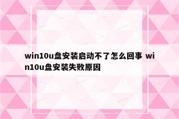 win10u盘安装启动不了怎么回事 win10u盘安装失败原因