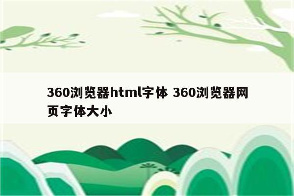 360浏览器html字体 360浏览器网页字体大小