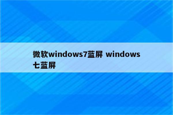 微软windows7蓝屏 windows七蓝屏