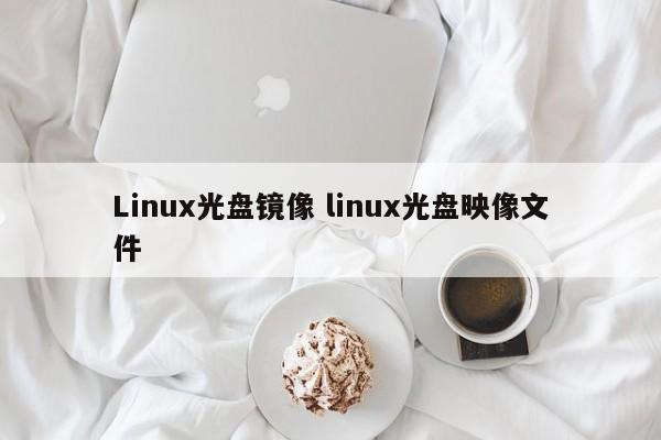 Linux光盘镜像 linux光盘映像文件