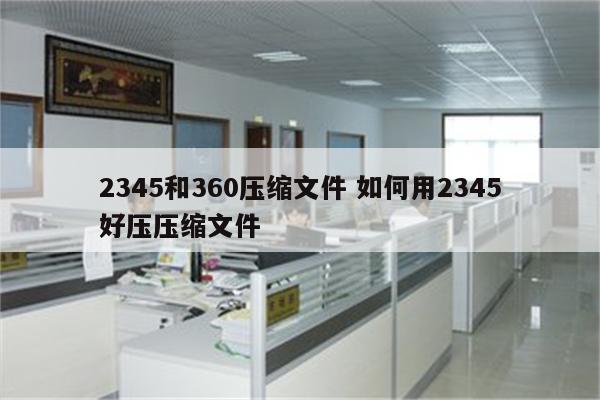 2345和360压缩文件 如何用2345好压压缩文件