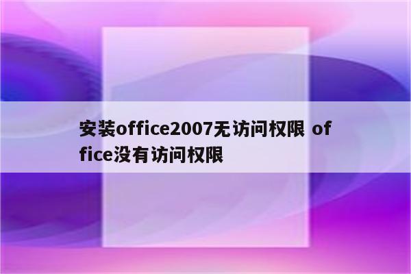 安装office2007无访问权限 office没有访问权限