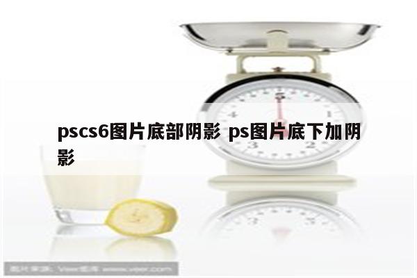 pscs6图片底部阴影 ps图片底下加阴影