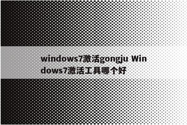 windows7激活gongju Windows7激活工具哪个好