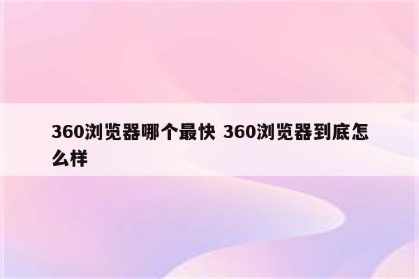 360浏览器哪个最快 360浏览器到底怎么样