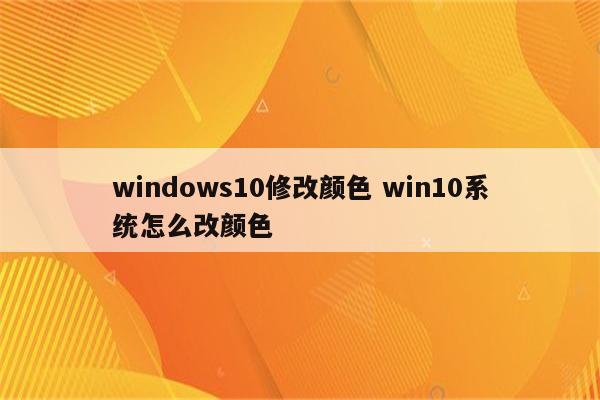 windows10修改颜色 win10系统怎么改颜色