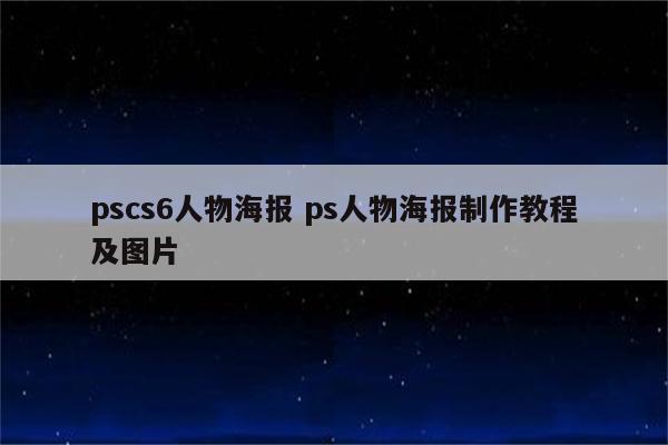 pscs6人物海报 ps人物海报制作教程及图片