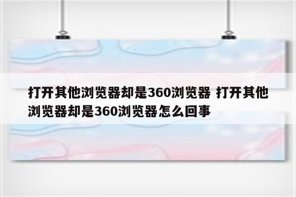 打开其他浏览器却是360浏览器 打开其他浏览器却是360浏览器怎么回事